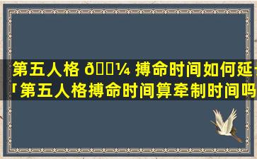 第五人格 🌼 搏命时间如何延长「第五人格搏命时间算牵制时间吗 🕊 」